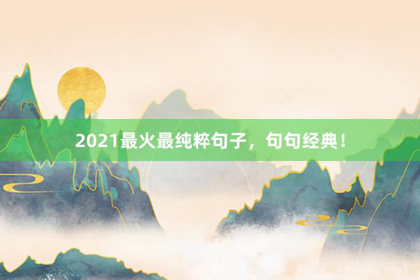 2021最火最纯粹句子,句句经典!