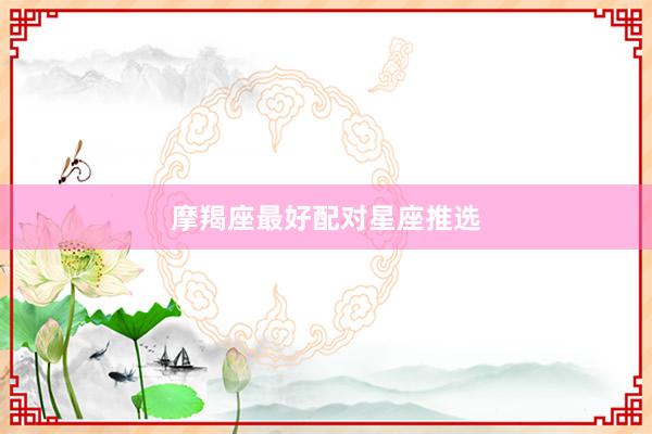 摩羯座最好配对星座推选