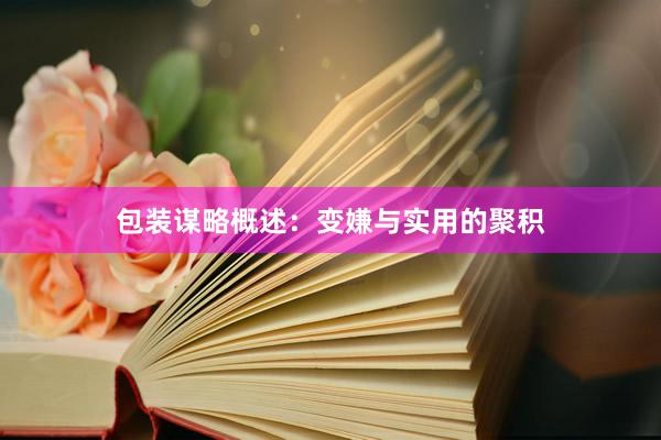 包装谋略概述:变嫌与实用的聚积