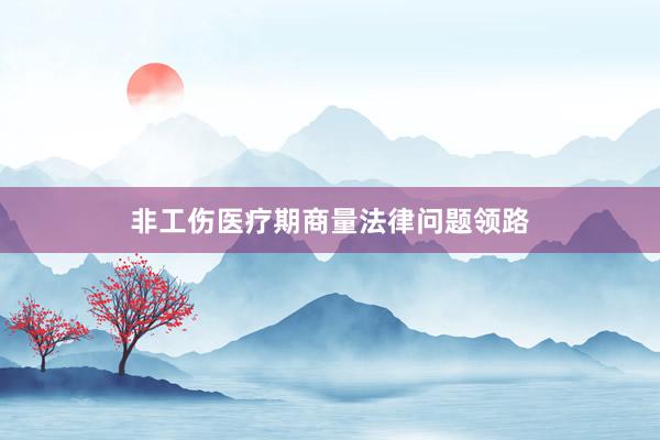 非工伤医疗期商量法律问题领路