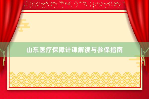山东医疗保障计谋解读与参保指南